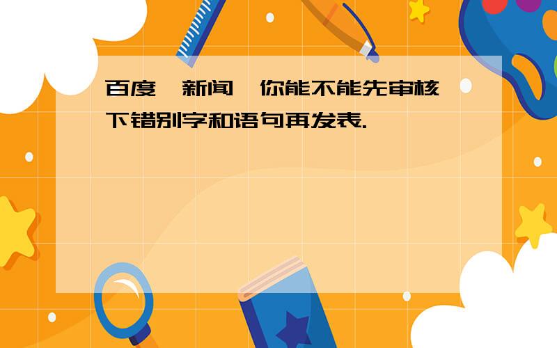 百度—新闻,你能不能先审核一下错别字和语句再发表.