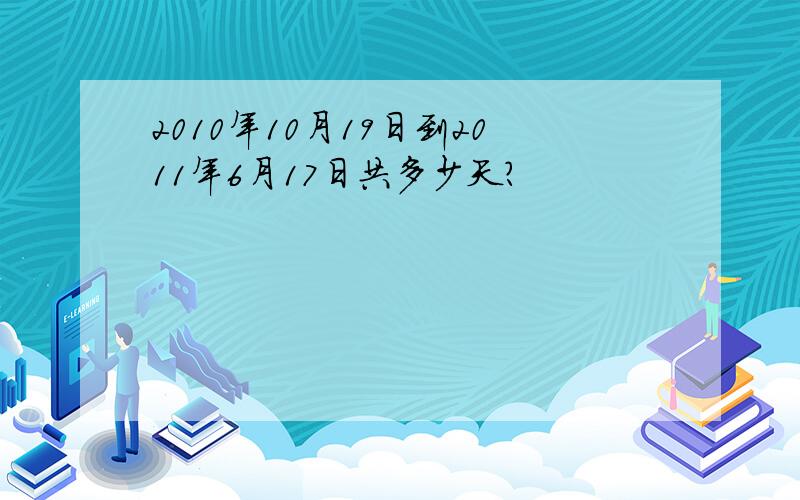 2010年10月19日到2011年6月17日共多少天?