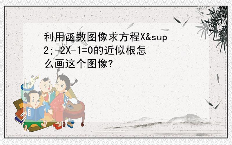 利用函数图像求方程X²-2X-1=0的近似根怎么画这个图像?