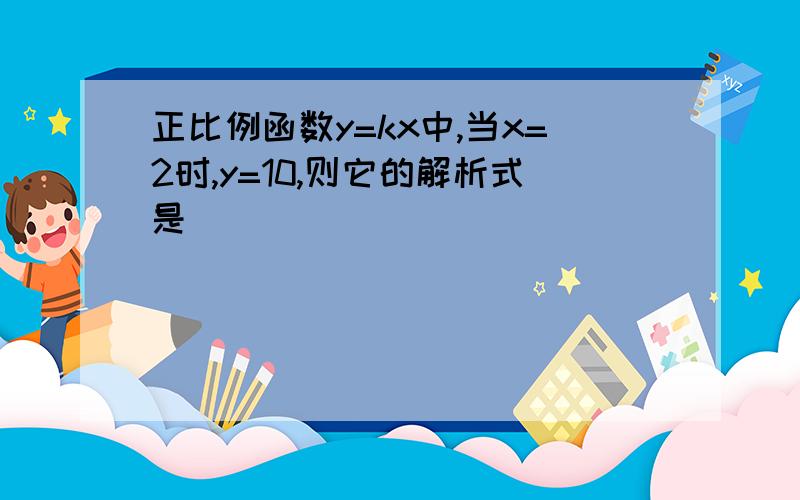 正比例函数y=kx中,当x=2时,y=10,则它的解析式是