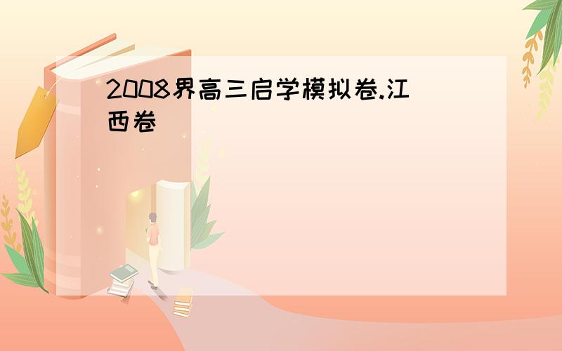 2008界高三启学模拟卷.江西卷