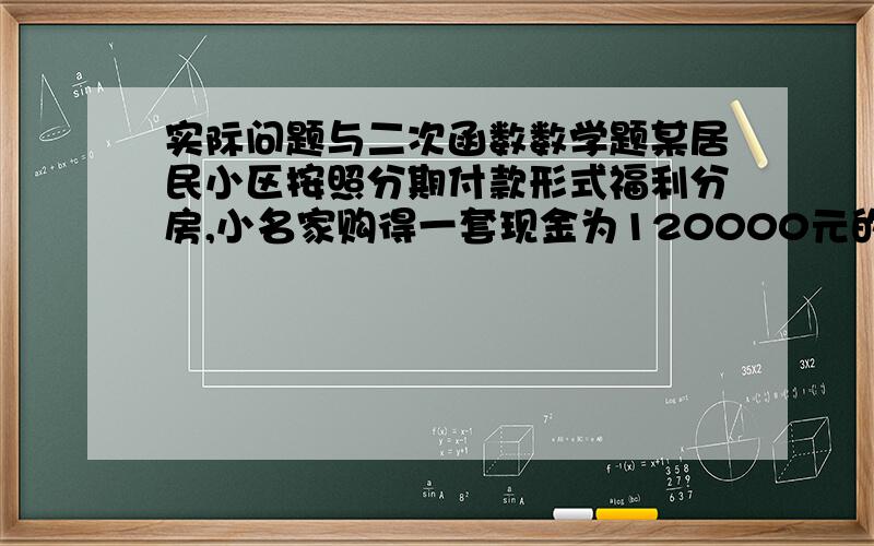 实际问题与二次函数数学题某居民小区按照分期付款形式福利分房,小名家购得一套现金为120000元的住房,够房时首期(第一年)付款30000元,从第二年起,以后每年应付的房款为5000元与上一年剩余