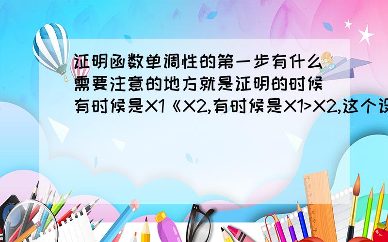 证明函数单调性的第一步有什么需要注意的地方就是证明的时候有时候是X1《X2,有时候是X1>X2,这个设的时候有什么注意?