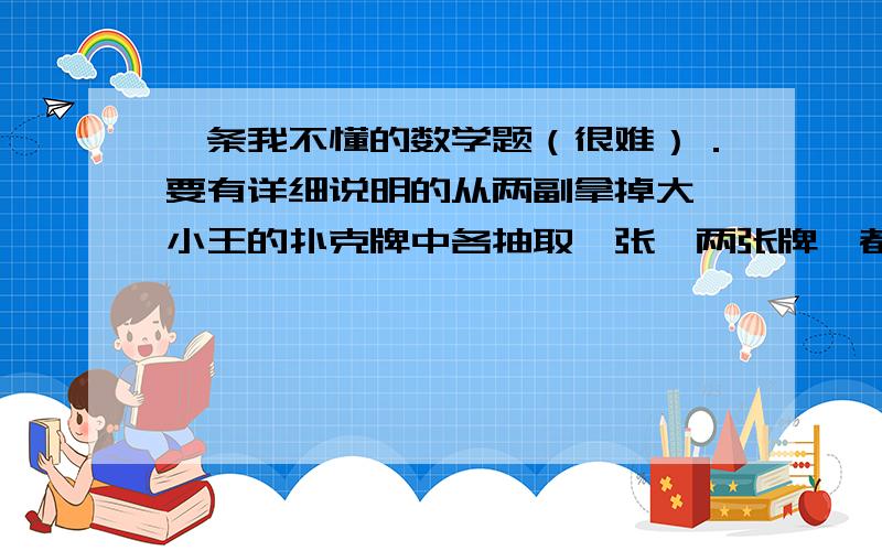 一条我不懂的数学题（很难）．要有详细说明的从两副拿掉大、小王的扑克牌中各抽取一张、两张牌,都是红牌的概率是多少?正确的答案为1/16啊......