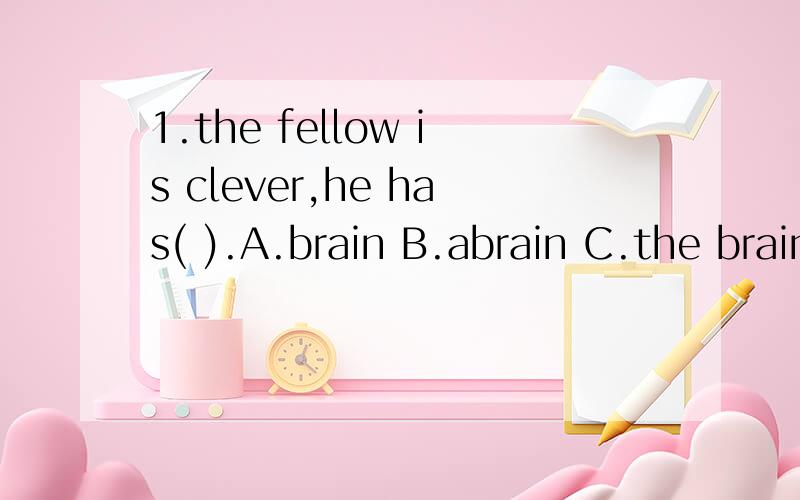 1.the fellow is clever,he has( ).A.brain B.abrain C.the brain D.brains2.september10 is ( )DAYA.Teacher’s B Teachers’C.a Teacher’s D.the Teachers’3.tom works at a garage and so spends( )lying under motor carA.many timeB.many timesC.much time D