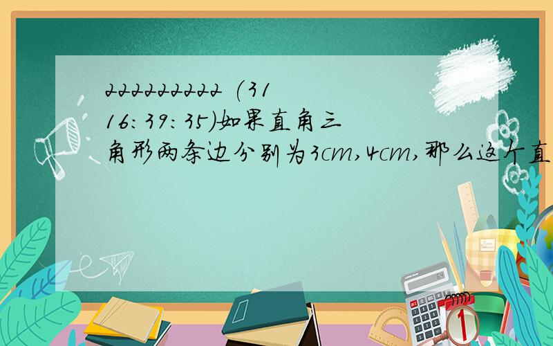 222222222 (31 16:39:35)如果直角三角形两条边分别为3cm,4cm,那么这个直角三角形斜边上中线的长为            cm