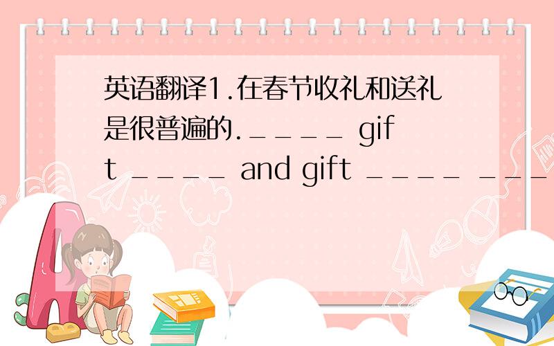 英语翻译1.在春节收礼和送礼是很普遍的.____ gift ____ and gift ____ ____ the common behaviors during Spring Festival.2.他宁愿听别人的话,而不愿自己说什么.He ____ ____ listen to others ____ ____ himself.