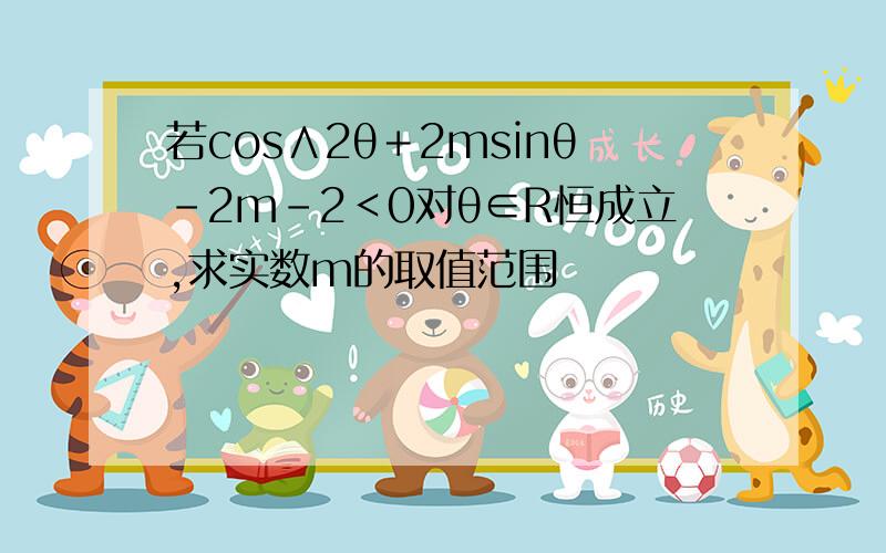 若cos∧2θ＋2msinθ－2m－2＜0对θ∈R恒成立,求实数m的取值范围