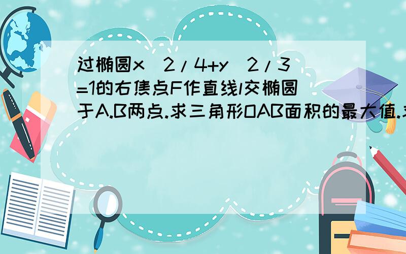 过椭圆x^2/4+y^2/3=1的右焦点F作直线l交椭圆于A.B两点.求三角形OAB面积的最大值.求简便点的方法