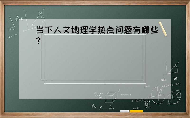 当下人文地理学热点问题有哪些?