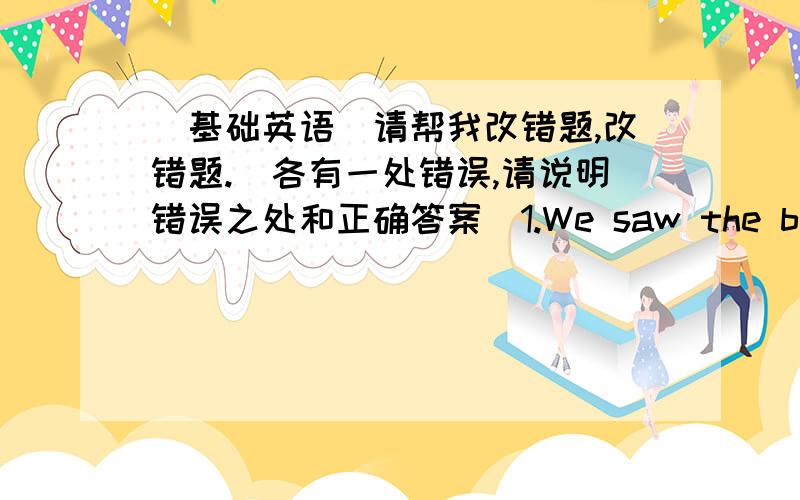 [基础英语]请帮我改错题,改错题.(各有一处错误,请说明错误之处和正确答案)1.We saw the boy is swimming in the water yesterday.2.Lucy and Lily are twins,they look same.3.How many apples trees are there in the garden?4.She sho