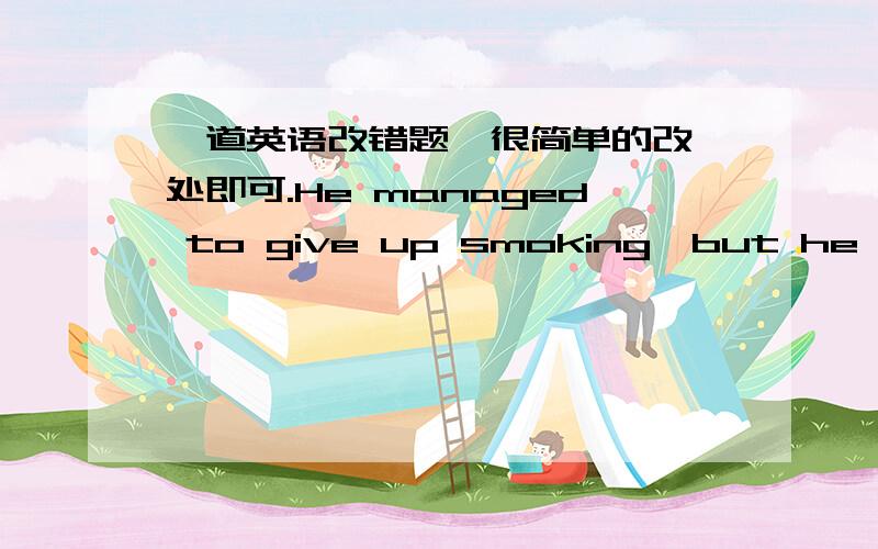 一道英语改错题,很简单的改一处即可.He managed to give up smoking,but he failed.￣￣￣￣ ￣￣￣￣￣ ￣￣￣ ￣￣A B C D以上哪处有错误,麻烦指明并改正.