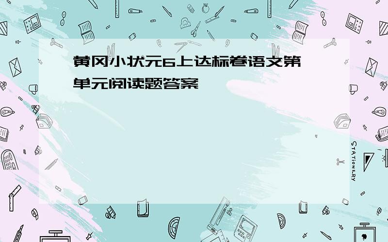 黄冈小状元6上达标卷语文第一单元阅读题答案