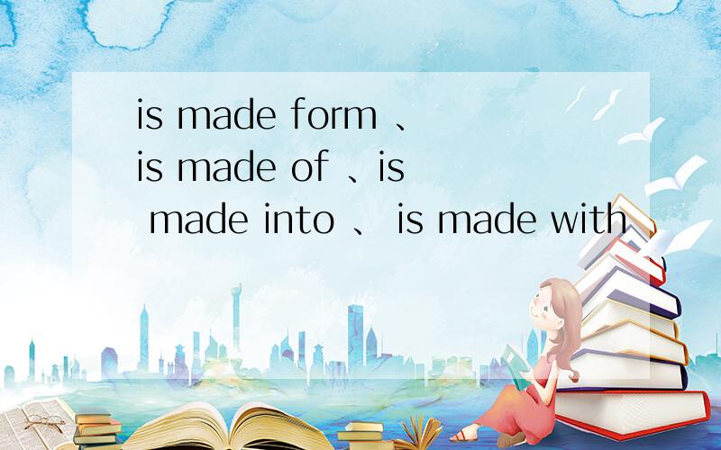 is made form 、is made of 、is made into 、 is made with