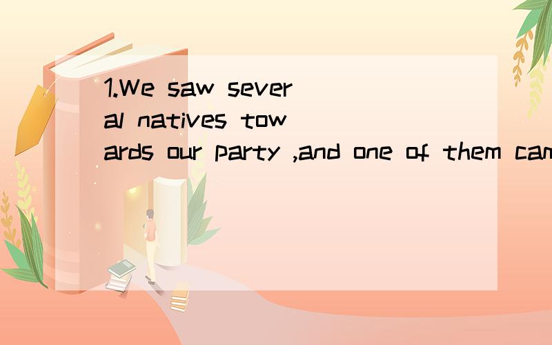 1.We saw several natives towards our party ,and one of them came up to us_____we gave some bills and glassesA.to which B.towhom C.with whom D.with which2.the th ught of going back home was___kept him happy while he was working abroadA.that B.all that