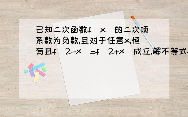 已知二次函数f(x)的二次项系数为负数,且对于任意x,恒有且f(2-x)=f(2+x)成立.解不等式f[log1/2(x^2+x+1/2)]