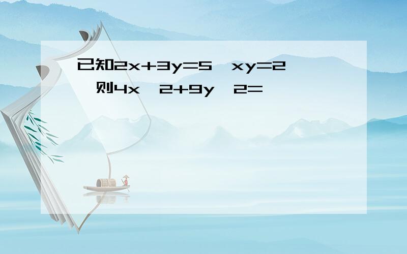 已知2x+3y=5,xy=2,则4x^2+9y^2=