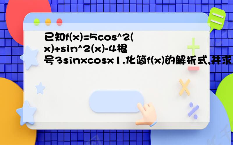 已知f(x)=5cos^2(x)+sin^2(x)-4根号3sinxcosx1.化简f(x)的解析式,并求出f(x)的最小正周期2.当x属于[-π/6,π/4]时,求f(x)的值域