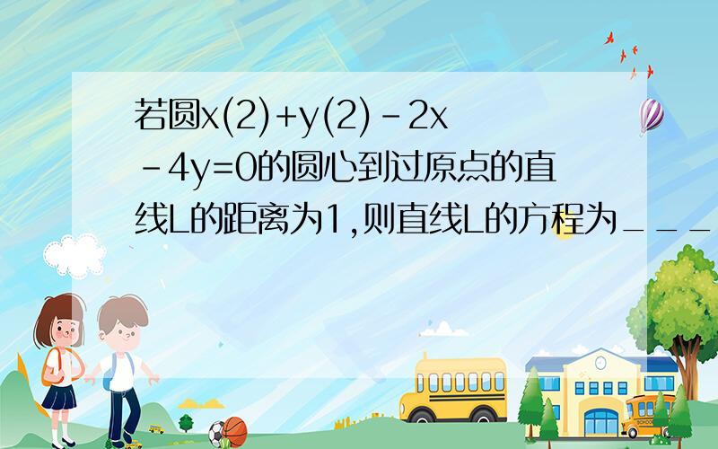 若圆x(2)+y(2)-2x-4y=0的圆心到过原点的直线L的距离为1,则直线L的方程为________x(2)+y(2)是表示X的平方加Y的平方