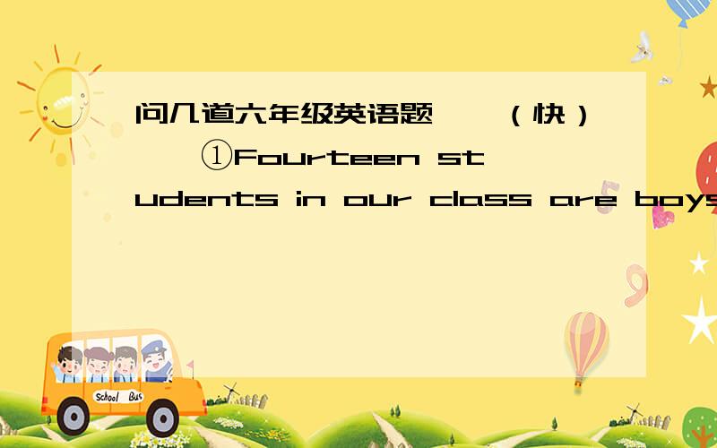 问几道六年级英语题……（快）……①Fourteen students in our class are boys ,______are girls.（选择）A.the others B.the other ②Alice is four years old.Mary is eight years old.（改为同义句）Mary is _____ Alice's ____.答案