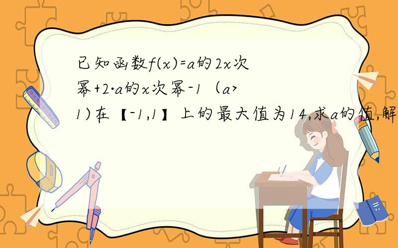 已知函数f(x)=a的2x次幂+2·a的x次幂-1（a>1)在【-1,1】上的最大值为14,求a的值,解不等式f(x)≥2