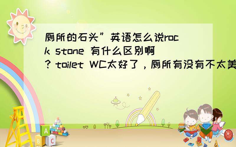 厕所的石头”英语怎么说rock stone 有什么区别啊？toilet WC太好了，厕所有没有不太美观的词？比喻人又臭又硬这类的，英语有什么其他俚语吗？