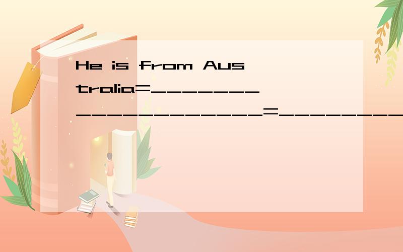 He is from Australia=___________________=_________________________