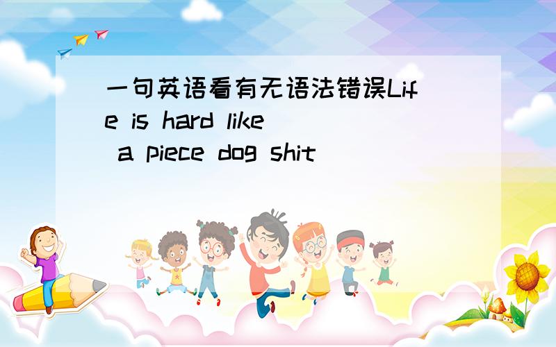 一句英语看有无语法错误Life is hard like a piece dog shit