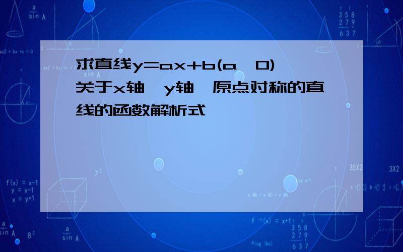 求直线y=ax+b(a≠0)关于x轴、y轴、原点对称的直线的函数解析式