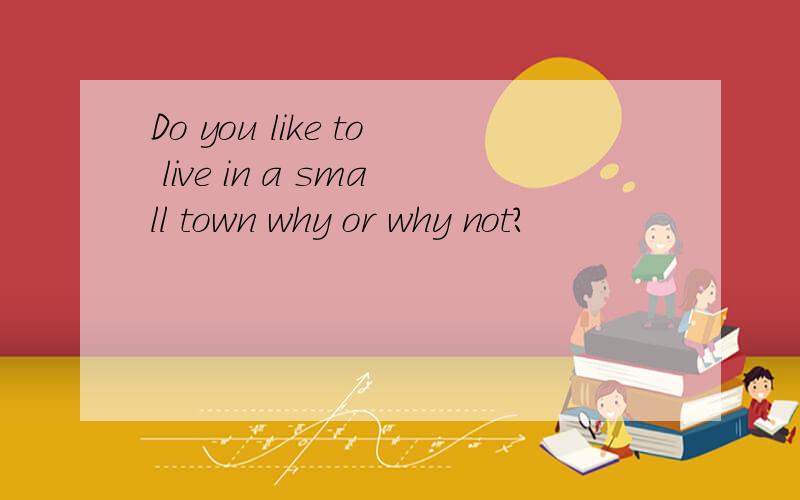 Do you like to live in a small town why or why not?