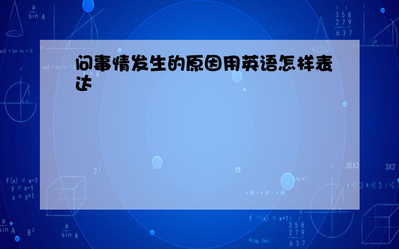 问事情发生的原因用英语怎样表达