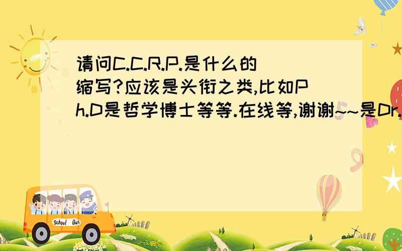 请问C.C.R.P.是什么的缩写?应该是头衔之类,比如Ph.D是哲学博士等等.在线等,谢谢~~是Dr.Rajesh Lalla的头衔之一