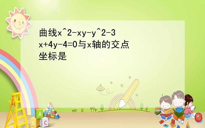 曲线x^2-xy-y^2-3x+4y-4=0与x轴的交点坐标是