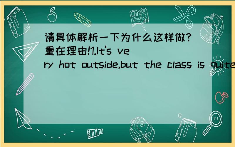 请具体解析一下为什么这样做?重在理由!1.It's very hot outside,but the class is quite cool because it's________A air conditioned B air condition C air- conditioner D air -conditioned2.The weather is very ________these days(change)3 I us