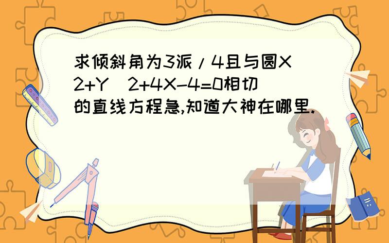 求倾斜角为3派/4且与圆X^2+Y^2+4X-4=0相切的直线方程急,知道大神在哪里.