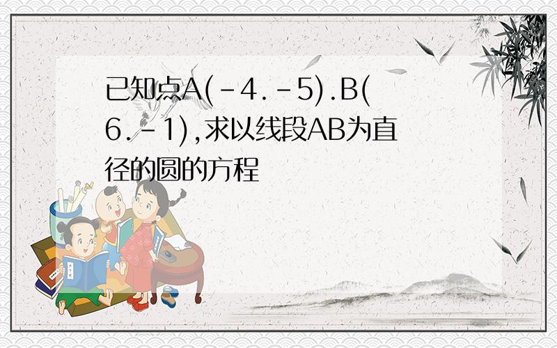 已知点A(-4.-5).B(6.-1),求以线段AB为直径的圆的方程