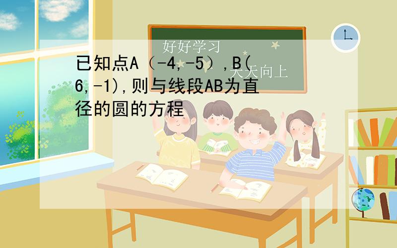 已知点A（-4,-5）,B(6,-1),则与线段AB为直径的圆的方程