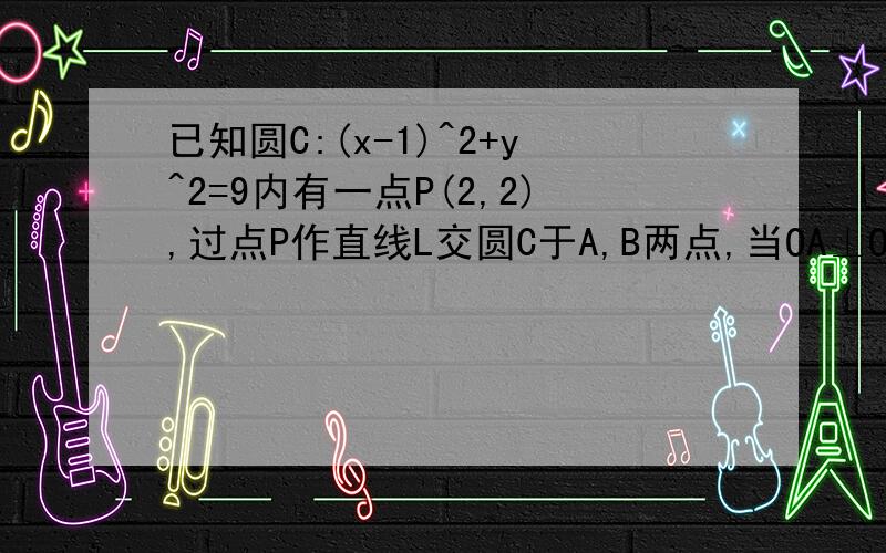 已知圆C:(x-1)^2+y^2=9内有一点P(2,2),过点P作直线L交圆C于A,B两点,当OA⊥OB时(O为原点)求直线L的方程.availma 大师用韦达定理的解法中有误,题中