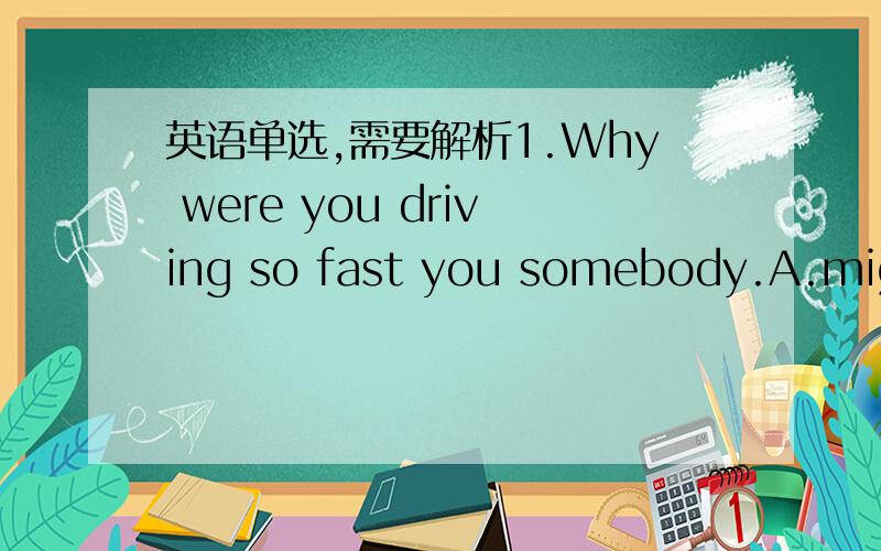 英语单选,需要解析1.Why were you driving so fast you somebody.A.might hurt B .might have hurt C .would hurt D.must have hurt2.After five hours’ drive,they reached the local called Paradise they’d been dreaming of.A .that B .where C .which