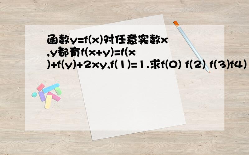 函数y=f(x)对任意实数x,y都有f(x+y)=f(x)+f(y)+2xy,f(1)=1.求f(0) f(2) f(3)f4)