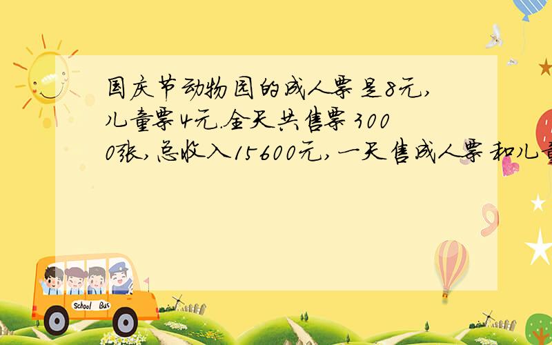 国庆节动物园的成人票是8元,儿童票4元.全天共售票3000张,总收入15600元,一天售成人票和儿童票各多少张?（方程解答）