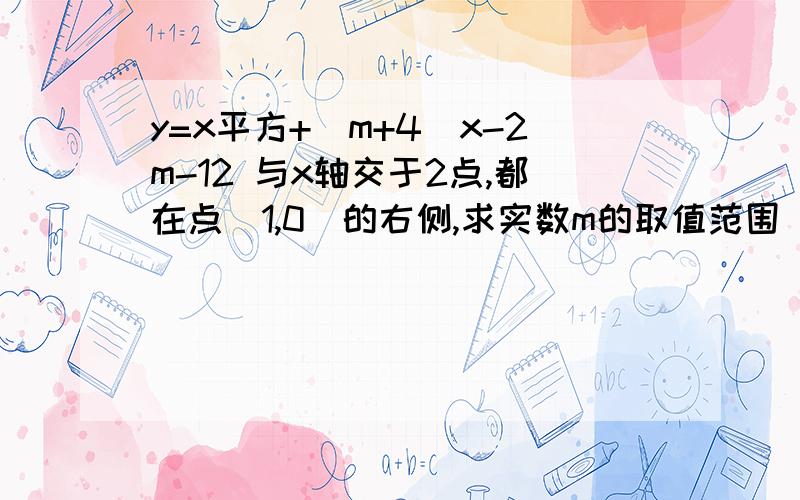 y=x平方+（m+4）x-2m-12 与x轴交于2点,都在点（1,0）的右侧,求实数m的取值范围