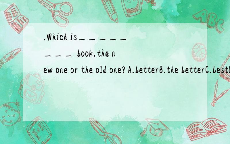 ．Which is________ book,the new one or the old one?A．betterB．the betterC．bestD．the best【精析与答案】 B 不只有最高级才能加the吗