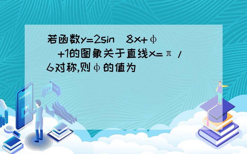 若函数y=2sin(8x+φ)+1的图象关于直线x=π/6对称,则φ的值为