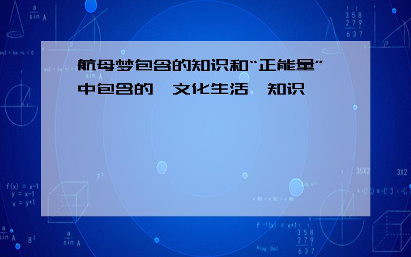 航母梦包含的知识和“正能量”中包含的《文化生活》知识,