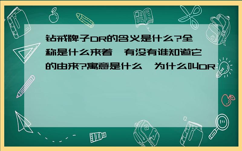 钻戒牌子DR的含义是什么?全称是什么来着,有没有谁知道它的由来?寓意是什么,为什么叫DR