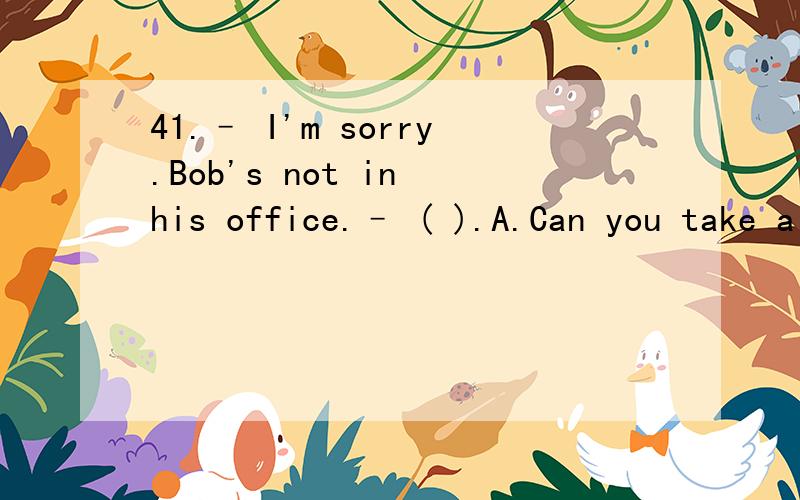 41.– I'm sorry.Bob's not in his office.– ( ).A.Can you take a message for meB.Are you sure for thatC.Would you like to leave a messageD.Can you phone me42.Some of the citizens have been( )medals for bravery.A.givenB.offeredC.awardedD.paid43.– C