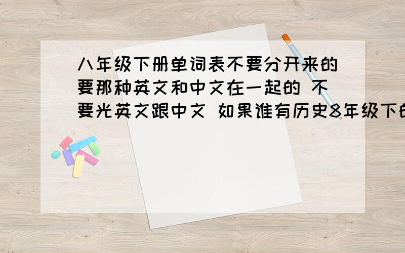 八年级下册单词表不要分开来的要那种英文和中文在一起的 不要光英文跟中文 如果谁有历史8年级下的每篇课文期中以前的发来追加
