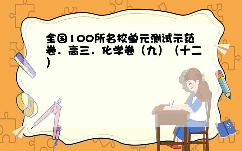 全国100所名校单元测试示范卷．高三．化学卷（九）（十二）