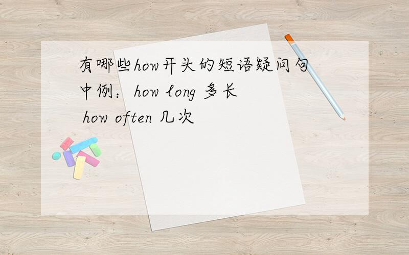 有哪些how开头的短语疑问句中例：how long 多长 how often 几次